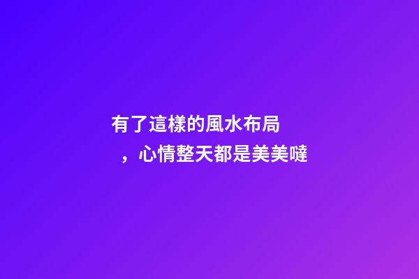 有了這樣的風水布局，心情整天都是美美噠